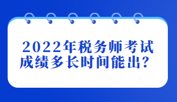 2022年稅務(wù)師考試成績多長時間能出？