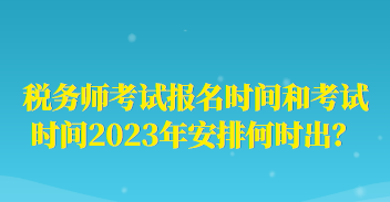 稅務(wù)師考試報(bào)名時(shí)間和考試時(shí)間2023年安排何時(shí)出？