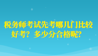 稅務(wù)師考試先考哪幾門比較好考？多少分合格呢？