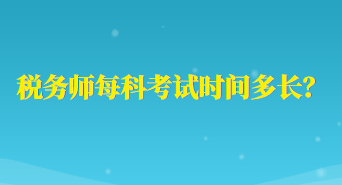 稅務(wù)師每科考試時(shí)間多長(zhǎng)？