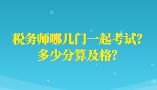 稅務(wù)師哪幾門(mén)一起考試？多少分算及格？