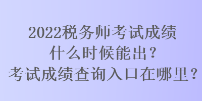 2022稅務師考試成績什么時候能出？考試成績查詢入口在哪里？