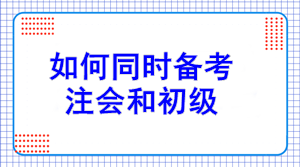 初級報(bào)名7日開始！如何同注會(huì)一起備考？