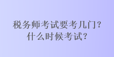 稅務(wù)師考試要考幾門？什么時(shí)候考試？