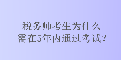 稅務師考生為什么需在5年內通過考試？