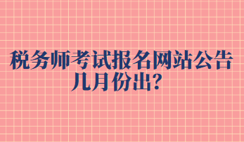 稅務(wù)師考試報名網(wǎng)站公告幾月份出？