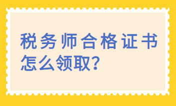 稅務(wù)師合格證書怎么領(lǐng)取？