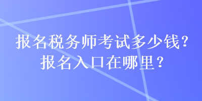 報名稅務(wù)師考試多少錢？報名入口在哪里？