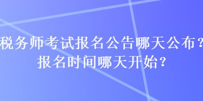 稅務師考試報名公告哪天公布？報名時間哪天開始？