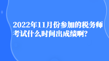 2022年11月份參加的稅務(wù)師考試什么時間出成績??？