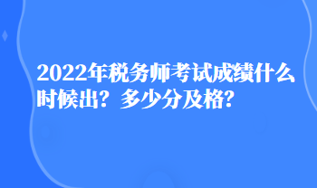 2022年稅務師考試成績什么時候出？多少分及格？