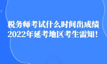 稅務(wù)師考試什么時(shí)間出成績(jī)2022年延考地區(qū)考生需知！