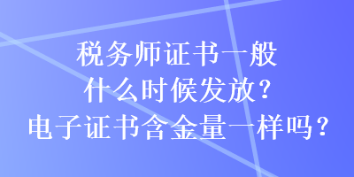 稅務(wù)師證書一般什么時(shí)候發(fā)放？電子證書含金量一樣嗎？