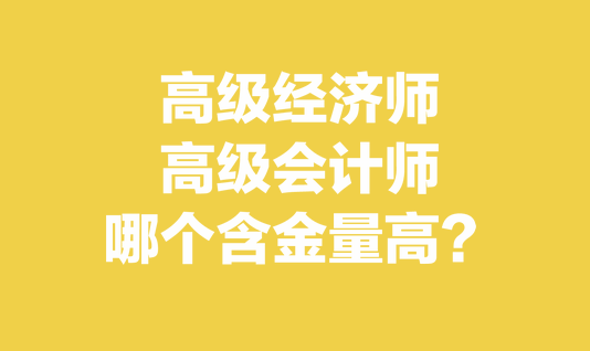 高級經(jīng)濟(jì)師和高級會計師哪個含金量高？