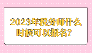 2023年稅務(wù)師什么時(shí)候可以報(bào)名？