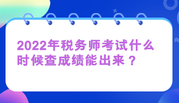 2022年稅務師考試什么時候查成績能出來？