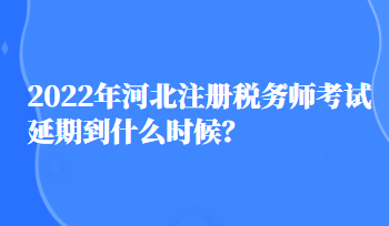 2022年河北注冊(cè)稅務(wù)師考試延期到什么時(shí)候？