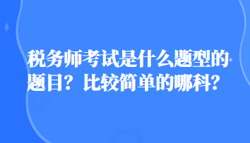 稅務(wù)師考試是什么題型的題目？比較簡單的哪科？