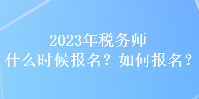 2023年稅務師什么時候報名？如何報名？