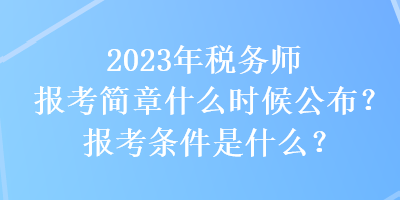 2023年稅務(wù)師報(bào)考簡(jiǎn)章什么時(shí)候公布？報(bào)考條件是什么？