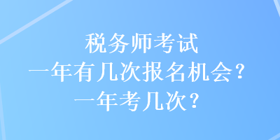 稅務(wù)師考試一年有幾次報(bào)名機(jī)會(huì)？一年考幾次？