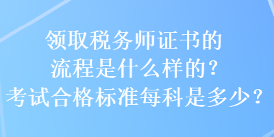 領取稅務師證書的流程是什么樣的？考試合格標準每科是多少？