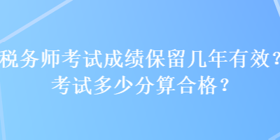 稅務師考試成績保留幾年有效？考試多少分算合格？