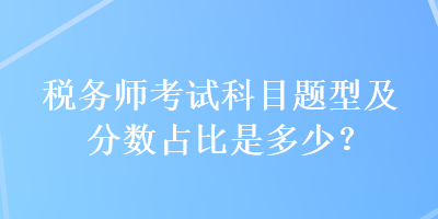 稅務(wù)師考試科目題型及分?jǐn)?shù)占比是多少？