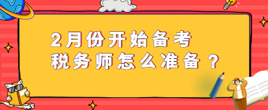 2月份開始備考稅務(wù)師怎么準(zhǔn)備？