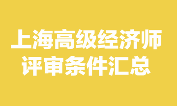 上海高級經(jīng)濟師評審條件是什么？