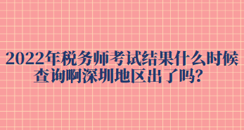 2022年稅務(wù)師考試結(jié)果什么時(shí)候查詢啊深圳地區(qū)出了嗎？