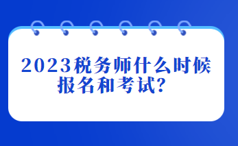 2023稅務(wù)師什么時(shí)候報(bào)名和考試？