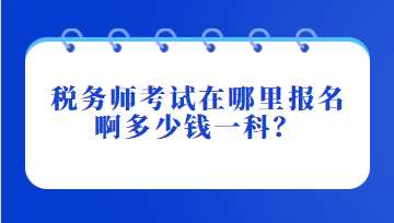 稅務師考試在哪里報名啊多少錢一科？