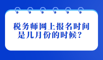 稅務師網(wǎng)上報名時間是幾月份的時候？