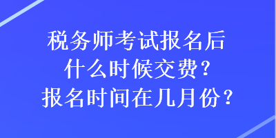 稅務(wù)師考試報名后什么時候交費？報名時間在幾月份？