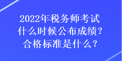 2022年稅務(wù)師考試什么時(shí)候公布成績？合格標(biāo)準(zhǔn)是什么？