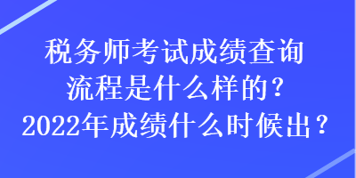 稅務(wù)師考試成績查詢流程是什么樣的？2022年成績什么時(shí)候出？