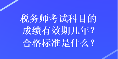 稅務(wù)師考試科目的成績(jī)有效期幾年？合格標(biāo)準(zhǔn)是什么？