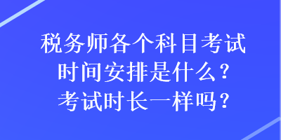 稅務(wù)師各個(gè)科目考試時(shí)間安排是什么？考試時(shí)長(zhǎng)一樣嗎？