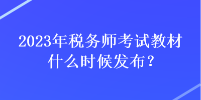 2023年稅務師考試教材什么時候發(fā)布？