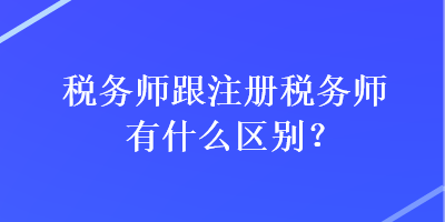 稅務(wù)師跟注冊(cè)稅務(wù)師有什么區(qū)別？