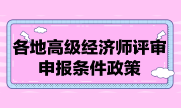 各地高級經(jīng)濟(jì)師評審申報條件政策匯總