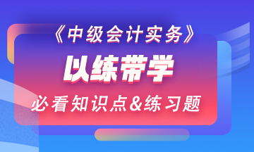 【以練帶學(xué)】每天一個中級會計實務(wù)預(yù)習(xí)階段必看知識點&練習(xí)題