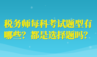 稅務(wù)師每科考試題型有哪些？都是選擇題嗎