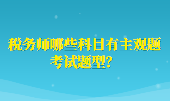 稅務(wù)師哪些科目有主觀題考試題型