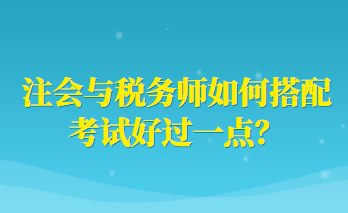 注會與稅務(wù)師如何搭配考試好過一點(diǎn)？