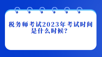 稅務(wù)師考試2023年考試時(shí)間是什么時(shí)候？