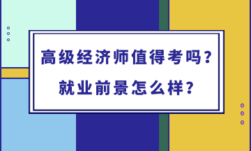 高級(jí)經(jīng)濟(jì)師值得考嗎？就業(yè)前景怎么樣？