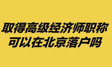 取得高級經濟師職稱，可以在北京落戶嗎？