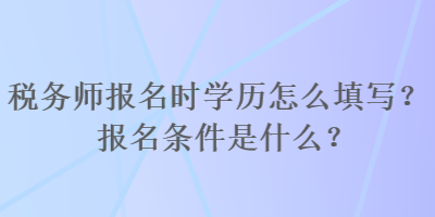 稅務師報名時學歷怎么填寫？報名條件是什么？